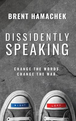 Dissidently Speaking: Change the Words, Change the War - Brent E Hamachek - cover