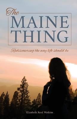 The Maine Thing: Rediscovering the Way Life Should Be - Elizabeth Reed Watkins - cover