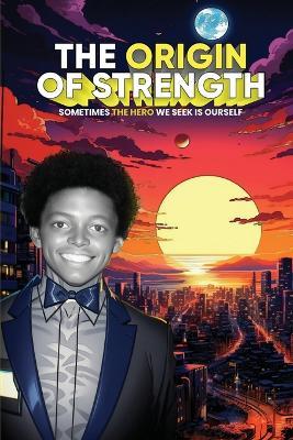 The Origin of Strength: Sometimes the Hero We Seek is Ourself - Eric Anthony Johnson - cover