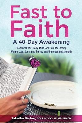Fast to Faith: A 40-Day Awakening: Reconnect Your Body, Mind and Soul for Lasting Weight Loss, Sustained Energy, and Unstoppable Strength - Tabatha Barber - cover