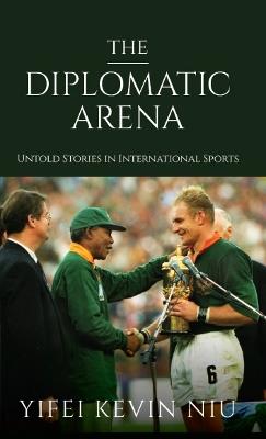 The Diplomatic Arena: Untold Stories in International Sports - Yifei Kevin Niu - cover