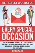The Perfect Words for Every Special Occasion 100+ Messages and Quotes to Help You Celebrate: Birthdays, Weddings, ANNIVERSARY, Birth, NEW HOME, GRADUATION, RETIREMENT, SPECIAL HOLIDAY, and many more.