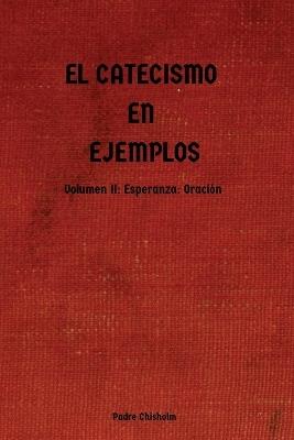 El Catecismo En Ejemplos: Volumen II: Esperanza: Oraci?n - Padre Chisholm - cover