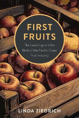First Fruits: The Lewellings and the Birth of the Pacific Coast Fruit Industry - Linda Ziedrich - cover