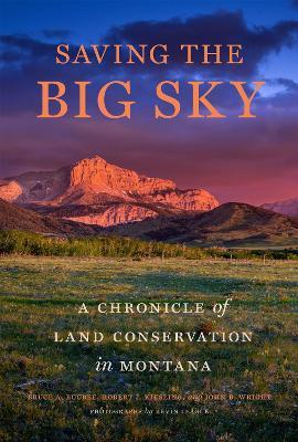 Saving the Big Sky: A Chronicle of Land Conservation in Montana - Bruce A. Bugbee,Robert J. Kiesling,John B. Wright - cover