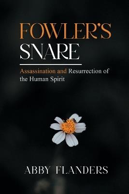 Fowler's Snare: Assasination and Resurrection of the Human Spirit - Abby Flanders - cover