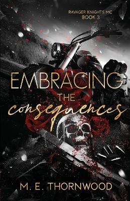 Embracing the Consequences: Ravager Knights MC Book 3 - M E Thornwood - cover