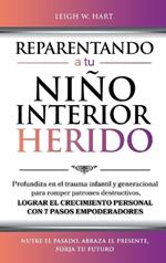 Reparentando a Tu Niño Interior Herido: Profundiza En El Trauma Infantil Y Generacional Para Romper Patrones Destructivos Y Lograr El Crecimiento Personal Con 7 Pasos Empoderadores