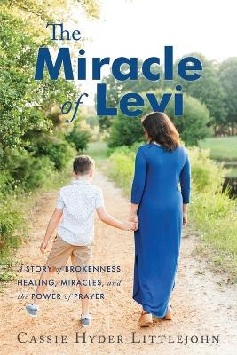 The Miracle of Levi: A Story of Brokenness, Healing, Miracles, and the Power of Prayer - Cassie Hyder Littlejohn - cover