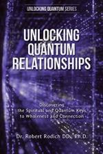 Unlocking Quantum Relationships: Discovering the Spiritual and Quantum Keys to Wholeness and Connection