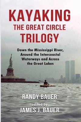 Kayaking the Great Circle Trilogy: Down the Mississippi River, Around the Intercoastal Waterways and Across the Great Lakes - Randy Bauer - cover
