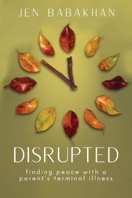Disrupted: Finding Peace with a Parent's Terminal Illness - Jen Babakhan - cover