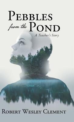 Pebbles From The Pond: A Teacher's Story - Robert Wesley Clement - cover