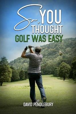 So, You Thought Golf Was Easy - David Pendlebury - cover