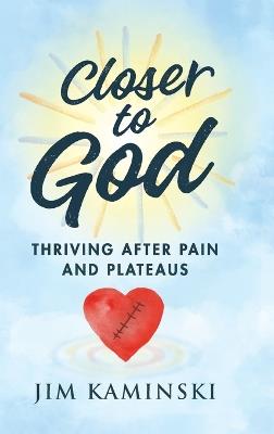 Closer to God: Thriving After Pain and Plateaus - Jim Kaminski - cover