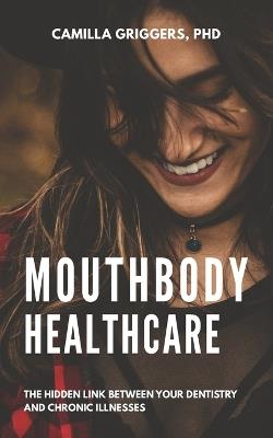 Mouthbody Healthcare: The Hidden Link Between Your Dentistry and Chronic Illness - Camilla Griggers - cover