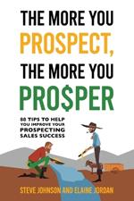 The More You Prospect, The More You Prosper: 88 Tips to Help You Improve Your Prospecting Sales Success
