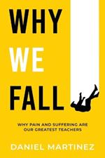 Why We Fall: Why Pain and Suffering Are Our Greatest Teachers