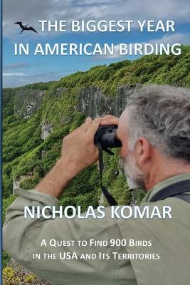 The Biggest Year in American Birding: A Quest to Find 900 Birds in the USA and Its Territories - Nicholas Komar - cover