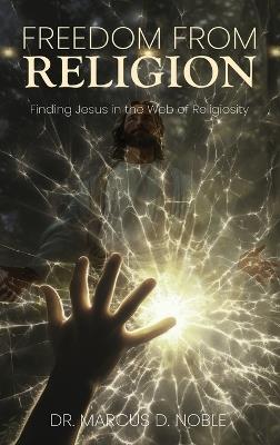 Freedom from Religion Finding Jesus in the Web of Religiosity - Marcus D Noble - cover
