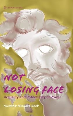 Not Losing Face: Actuality and Potentiality of Power - Richard Michael Head - cover
