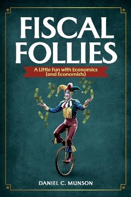 Fiscal Follies: A Little Fun with Economics (and Economists) - Daniel C Munson - cover