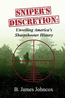 Sniper's Discretion: Unveiling America's Sharpshooter History - B James Johncox - cover