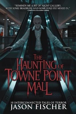 The Haunting of Towne Point Mall: 10 Interconnected Tales of Terror - Jason Fischer,Velox Books - cover