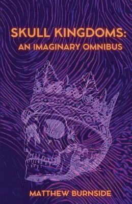 Skull Kingdoms: An Imaginary Omnibus - Matthew Burnside - cover