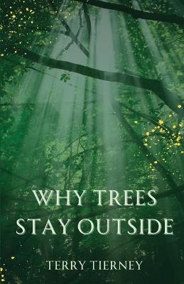 Why Trees Stay Outside - Terry Tierney - cover