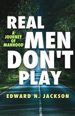 Real Men Don't Play: A Journey of Manhood