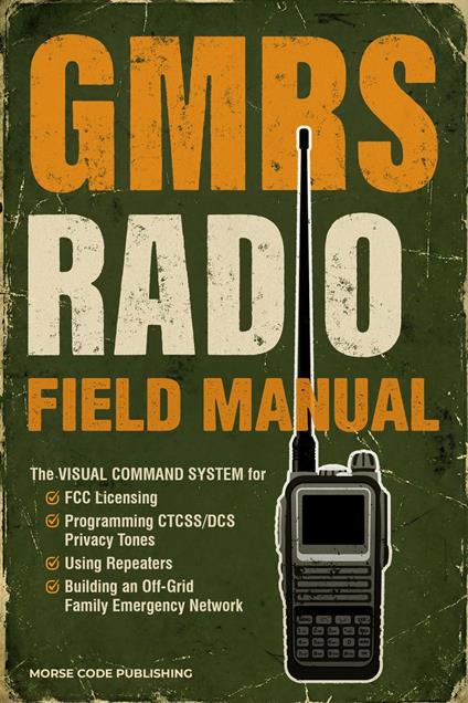 GMRS Radio Field Manual: The Visual Command System for FCC Licensing, Programming CTCSS/DCS Privacy Tones, Using Repeaters, and Building an Off-Grid Family Emergency Network