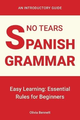 No Tears Spanish Grammar: Easy Learning: Essential Rules for Beginners - Olivia Bennett - cover