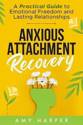 Anxious Attachment Recovery: A Practical Guide to Emotional Freedom and Lasting Relationships - Amy Harper - cover