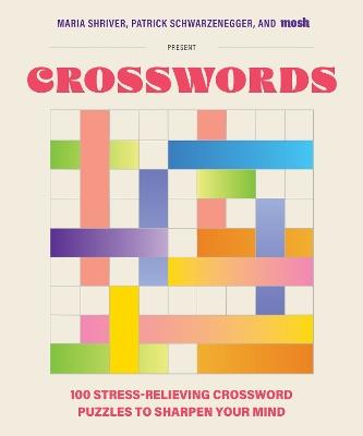 100 Stress-Relieving Crossword Puzzles to Sharpen Your Mind: Presented by Maria Shriver, Patrick Schwarzenegger, and MOSH - Maria Shriver,Patrick Schwarzenegger,MOSH - cover