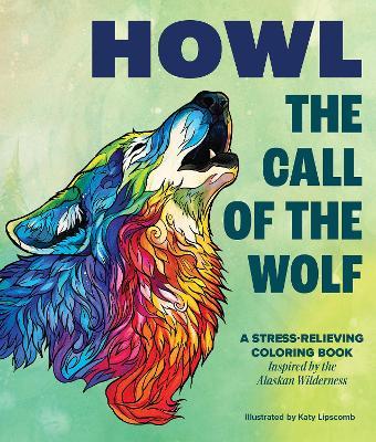 Howl: The Call of the Wolf: A Stress-Relieving Adult Coloring Book Inspired by the Alaskan Wilderness - Katy Blue Star Press - cover