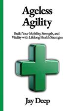 Ageless Agility: Build Your Mobility, Strength, and Vitality with Lifelong Health Strategies