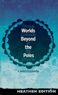 Worlds Beyond the Poles (Heathen Edition): Physical Continuity of the Universe - Francis Amadeo Giannini - cover