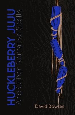 Huckleberry Juju: and Other Narrative Spells - David Bowles - cover