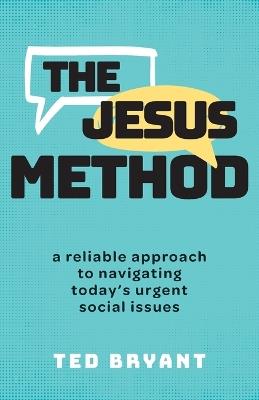 The Jesus Method: A Reliable Approach to Navigating Today's Urgent Social Issues - Ted Bryant - cover