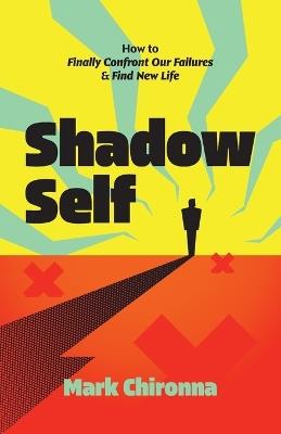 Shadow Self: How to Finally Confront Our Failures and Find New Life - Mark Chironna - cover