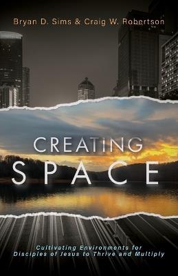Creating Space: Cultivating Environments for Disciples of Jesus to Thrive and Multiply - Bryan D Sims,Craig W Robertson - cover