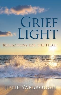 Grief Light: Reflections for the Heart - Julie Yarbrough - cover
