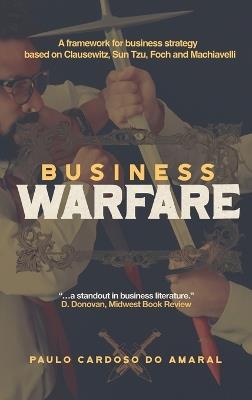 Business Warfare: A framework for business strategy based on Clausewitz, Sun Tzu, Foch and Machiavelli - Paulo Cardoso Do Amaral - cover