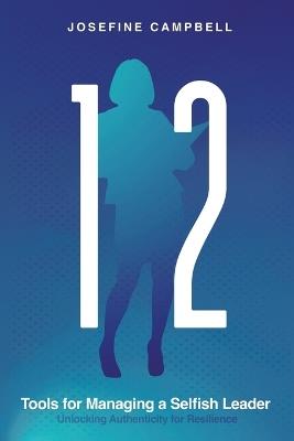 12 Tools for Managing a Selfish Leader: Unlocking Authenticity for Resilience - Josefine Campbell - cover