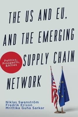 The US and EU, and the Emerging Supply Chain Network: Politics, Prospects, and Allies - Niklas Swanstr?m,Frederik Erixon,Mrittika Guha Sarkar - cover