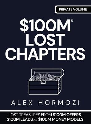 $100m Lost Chapters: Lost Treasures from $100M Offers, $100M Leads, and $100M Money Models - Alex Hormozi - cover