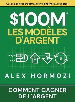 $100M Les Modèles d'Argent: Comment gagner de l'argent - Alexander Hormozi - cover