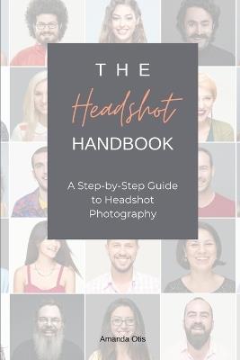 The Headshot Handbook: A Step-by-Step Guide to Headshot Photography - Amanda Otis - cover