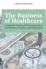 The Business of Healthcare: Lining the Pockets of Pharmaceutical Companies, Providers, and Politicians